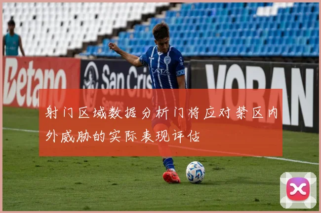 射门区域数据分析门将应对禁区内外威胁的实际表现评估